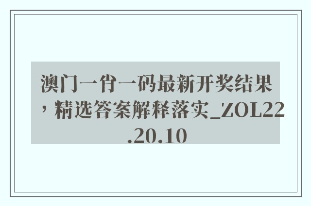 澳门一肖一码最新开奖结果，精选答案解释落实_ZOL22.20.10