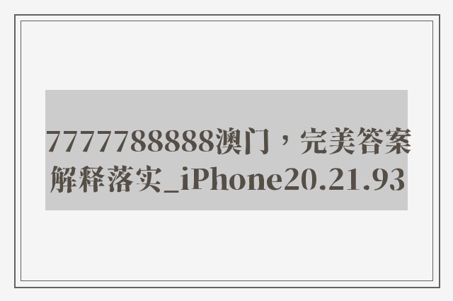 7777788888澳门，完美答案解释落实_iPhone20.21.93