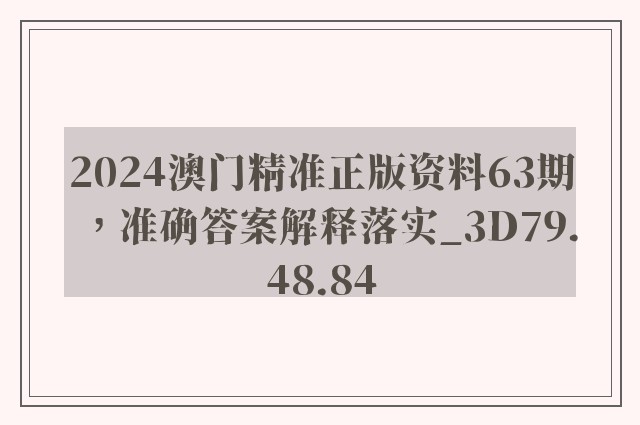 2024澳门精准正版资料63期，准确答案解释落实_3D79.48.84