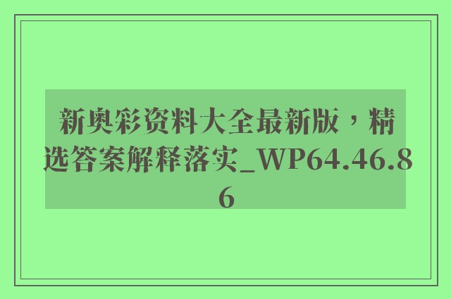 新奥彩资料大全最新版，精选答案解释落实_WP64.46.86