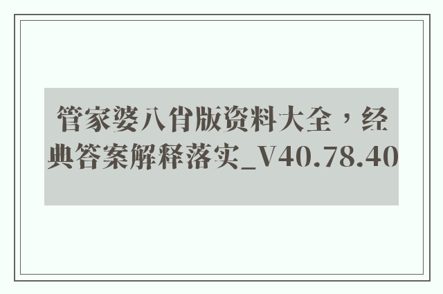 管家婆八肖版资料大全，经典答案解释落实_V40.78.40