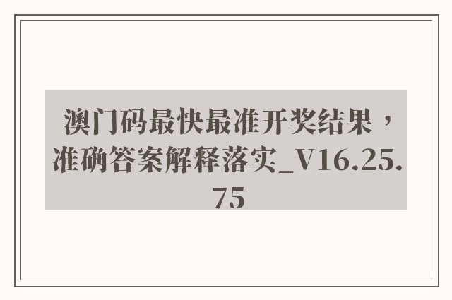 澳门码最快最准开奖结果，准确答案解释落实_V16.25.75