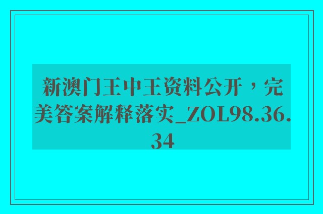 新澳门王中王资料公开，完美答案解释落实_ZOL98.36.34