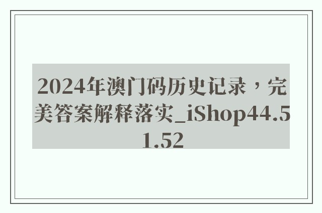 2024年澳门码历史记录，完美答案解释落实_iShop44.51.52