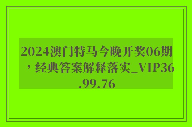 2024澳门特马今晚开奖06期，经典答案解释落实_VIP36.99.76