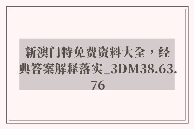 新澳门特免费资料大全，经典答案解释落实_3DM38.63.76