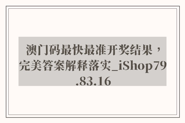 澳门码最快最准开奖结果，完美答案解释落实_iShop79.83.16