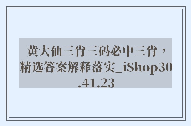 黄大仙三肖三码必中三肖，精选答案解释落实_iShop30.41.23