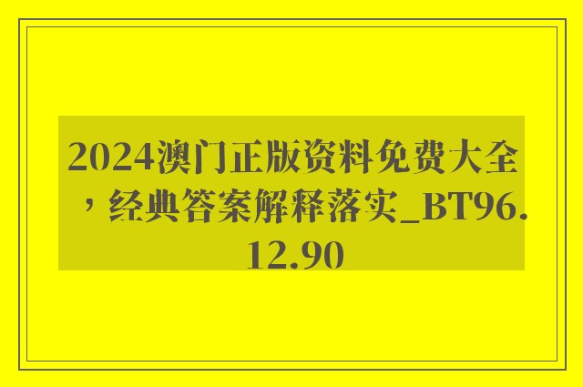 2024澳门正版资料免费大全，经典答案解释落实_BT96.12.90