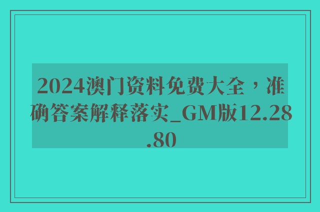 2024澳门资料免费大全，准确答案解释落实_GM版12.28.80