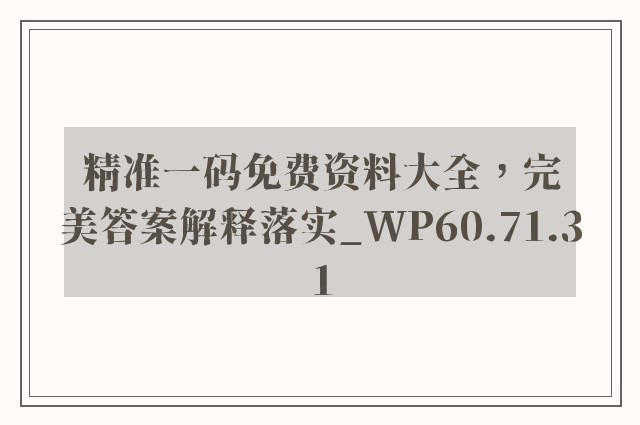 精准一码免费资料大全，完美答案解释落实_WP60.71.31