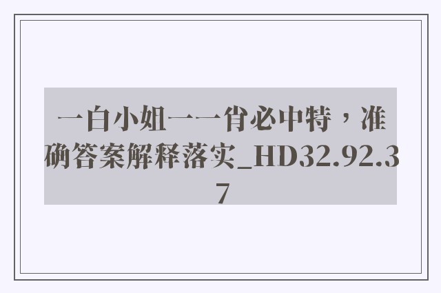 一白小姐一一肖必中特，准确答案解释落实_HD32.92.37