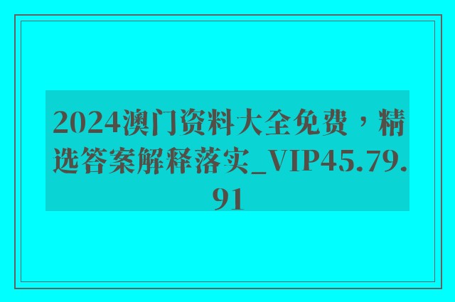 2024澳门资料大全免费，精选答案解释落实_VIP45.79.91