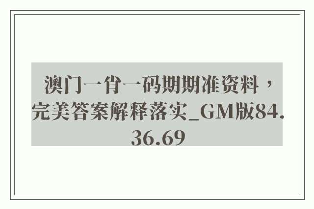 澳门一肖一码期期准资料，完美答案解释落实_GM版84.36.69