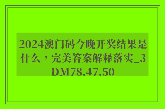 2024澳门码今晚开奖结果是什么，完美答案解释落实_3DM78.47.50