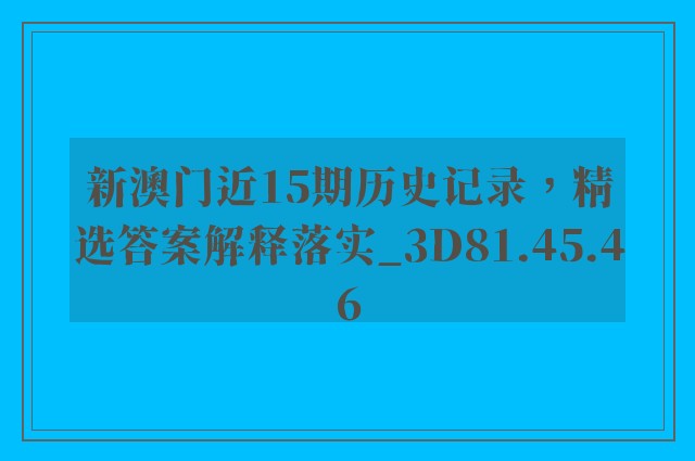 新澳门近15期历史记录，精选答案解释落实_3D81.45.46