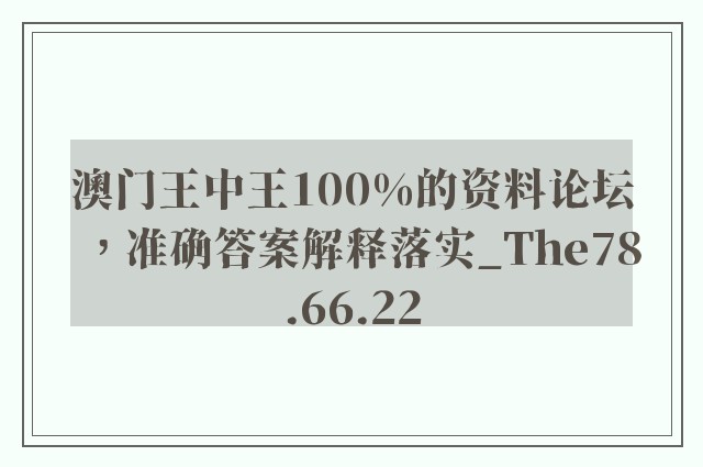 澳门王中王100%的资料论坛，准确答案解释落实_The78.66.22