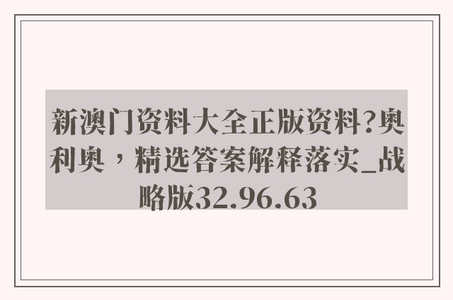 新澳门资料大全正版资料?奥利奥，精选答案解释落实_战略版32.96.63