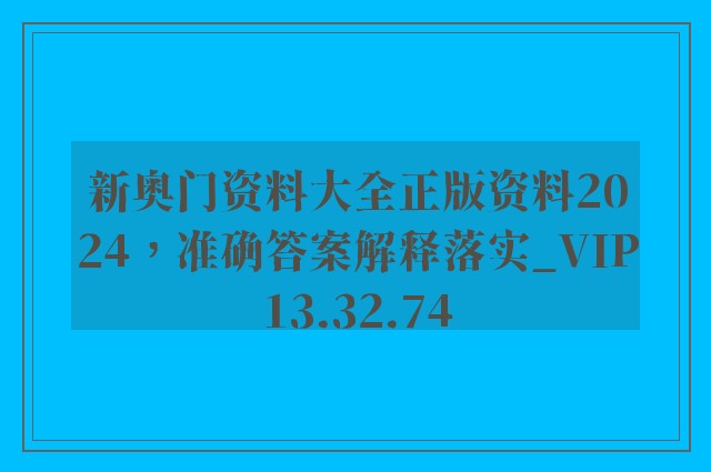 新奥门资料大全正版资料2024，准确答案解释落实_VIP13.32.74