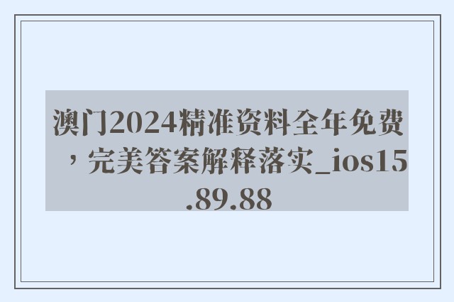 澳门2024精准资料全年免费，完美答案解释落实_ios15.89.88