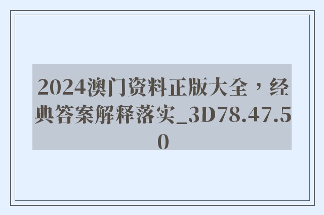 2024澳门资料正版大全，经典答案解释落实_3D78.47.50