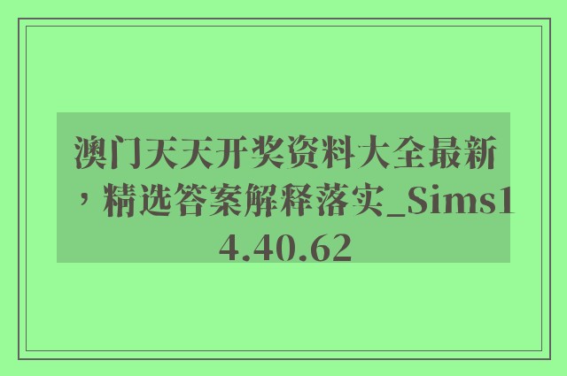 澳门天天开奖资料大全最新，精选答案解释落实_Sims14.40.62