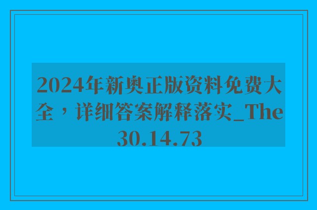 2024年新奥正版资料免费大全，详细答案解释落实_The30.14.73