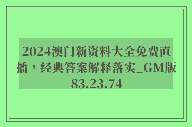 2024澳门新资料大全免费直播，经典答案解释落实_GM版83.23.74