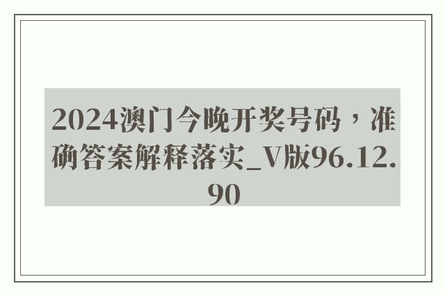 2024澳门今晚开奖号码，准确答案解释落实_V版96.12.90