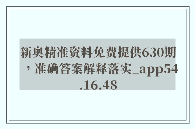 新奥精准资料免费提供630期，准确答案解释落实_app54.16.48