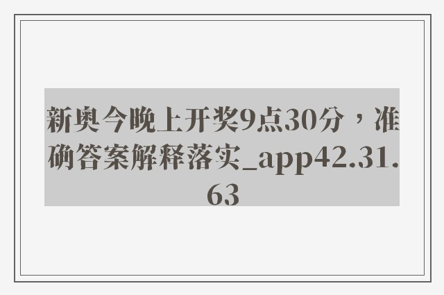 新奥今晚上开奖9点30分，准确答案解释落实_app42.31.63