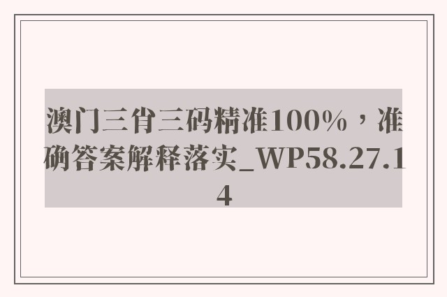 澳门三肖三码精准100%，准确答案解释落实_WP58.27.14