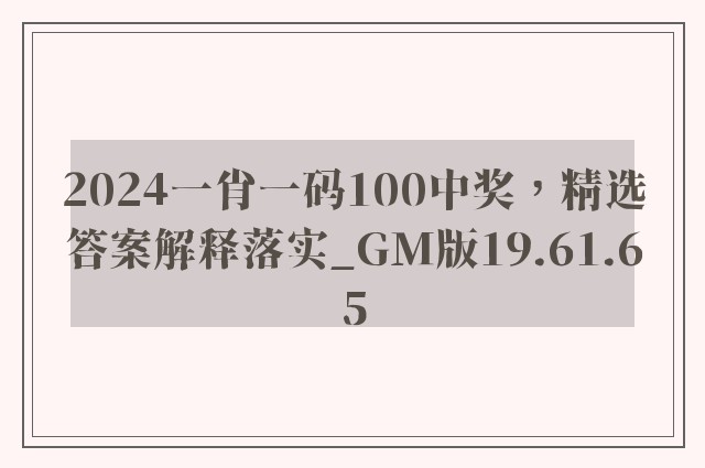 2024一肖一码100中奖，精选答案解释落实_GM版19.61.65