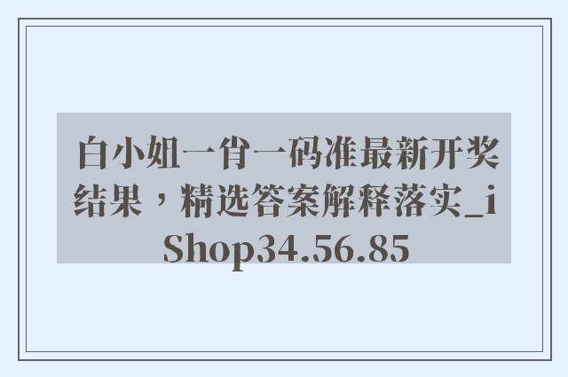 白小姐一肖一码准最新开奖结果，精选答案解释落实_iShop34.56.85