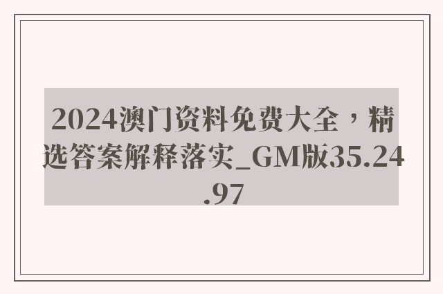 2024澳门资料免费大全，精选答案解释落实_GM版35.24.97