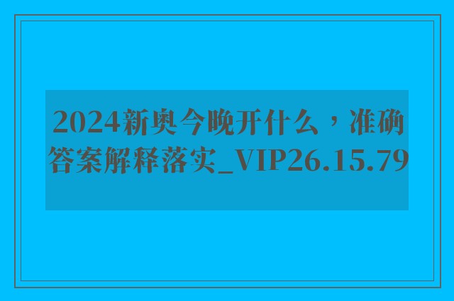 2024新奥今晚开什么，准确答案解释落实_VIP26.15.79