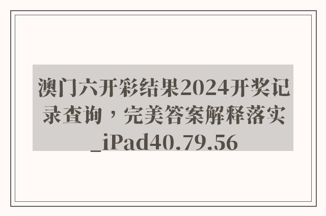 澳门六开彩结果2024开奖记录查询，完美答案解释落实_iPad40.79.56