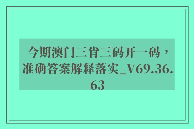 今期澳门三肖三码开一码，准确答案解释落实_V69.36.63