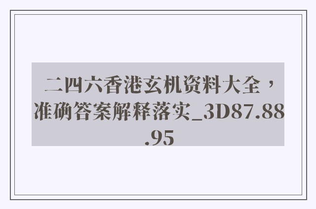 二四六香港玄机资料大全，准确答案解释落实_3D87.88.95