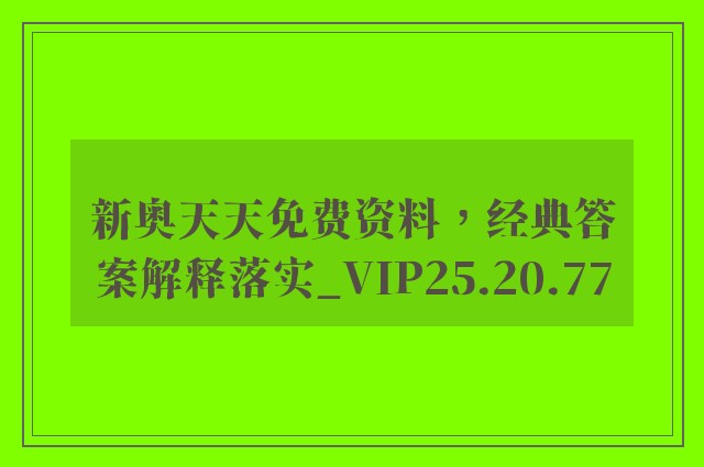 新奥天天免费资料，经典答案解释落实_VIP25.20.77