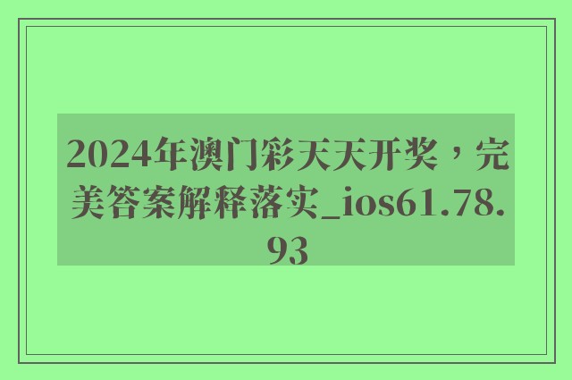 2024年澳门彩天天开奖，完美答案解释落实_ios61.78.93