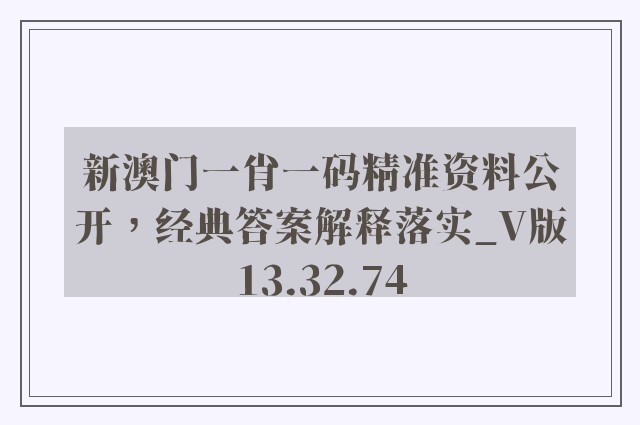 新澳门一肖一码精准资料公开，经典答案解释落实_V版13.32.74