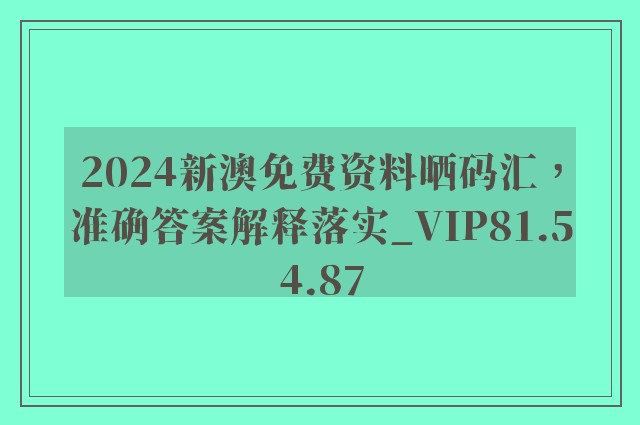 2024新澳免费资料晒码汇，准确答案解释落实_VIP81.54.87