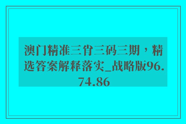 澳门精准三肖三码三期，精选答案解释落实_战略版96.74.86