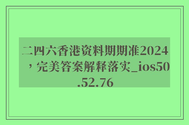 二四六香港资料期期准2024，完美答案解释落实_ios50.52.76