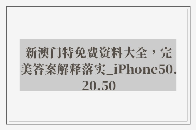 新澳门特免费资料大全，完美答案解释落实_iPhone50.20.50