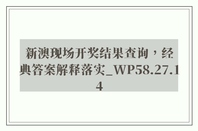 新澳现场开奖结果查询，经典答案解释落实_WP58.27.14