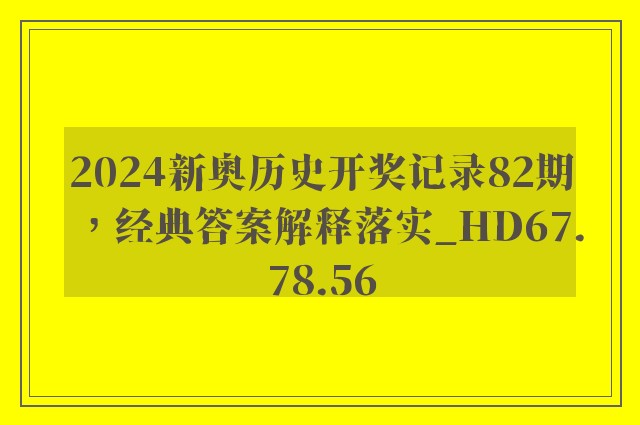 2024新奥历史开奖记录82期，经典答案解释落实_HD67.78.56