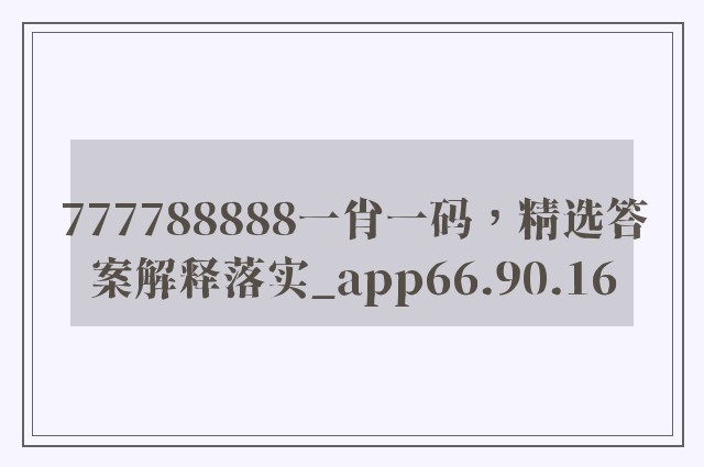 777788888一肖一码，精选答案解释落实_app66.90.16