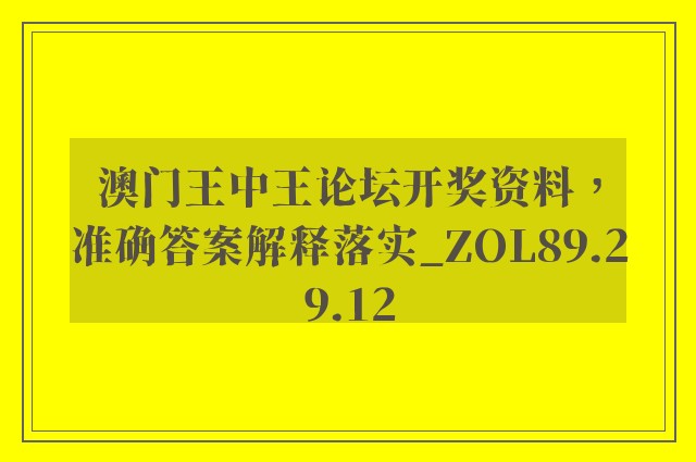 澳门王中王论坛开奖资料，准确答案解释落实_ZOL89.29.12